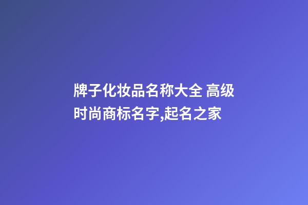 牌子化妆品名称大全 高级时尚商标名字,起名之家-第1张-商标起名-玄机派